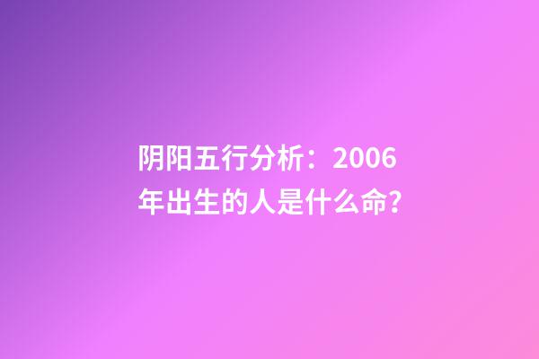 阴阳五行分析：2006年出生的人是什么命？