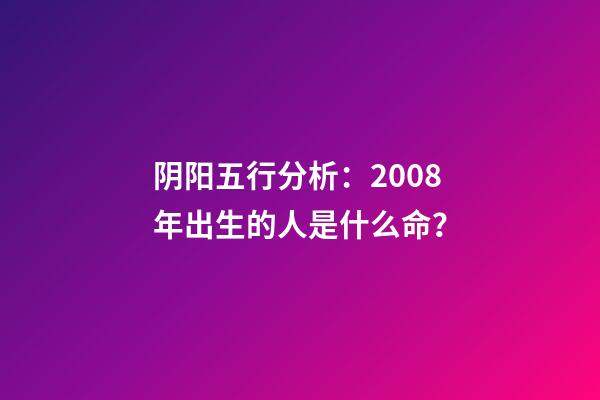 阴阳五行分析：2008年出生的人是什么命？