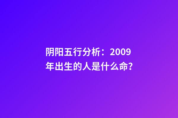 阴阳五行分析：2009年出生的人是什么命？