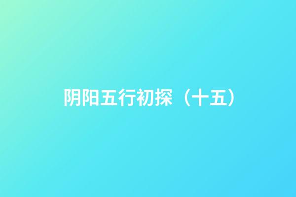 阴阳五行初探（十五）