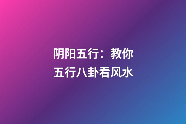阴阳五行：教你五行八卦看风水