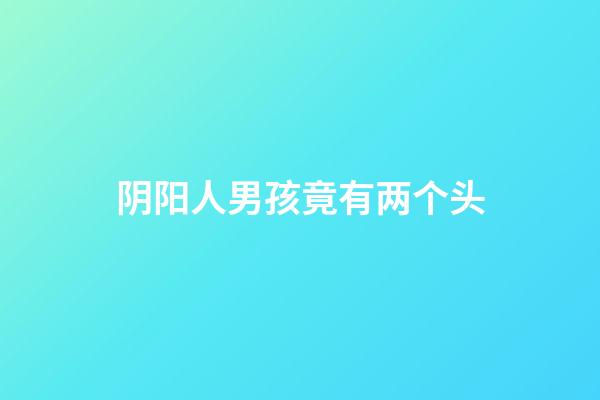 阴阳人男孩竟有两个头