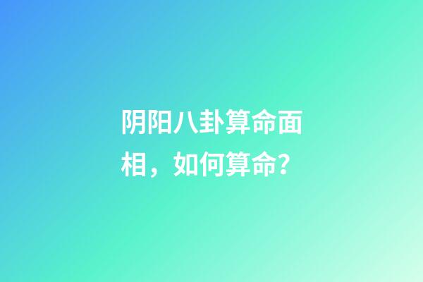 阴阳八卦算命面相，如何算命？