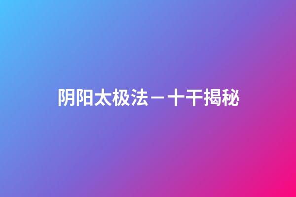 阴阳太极法－十干揭秘