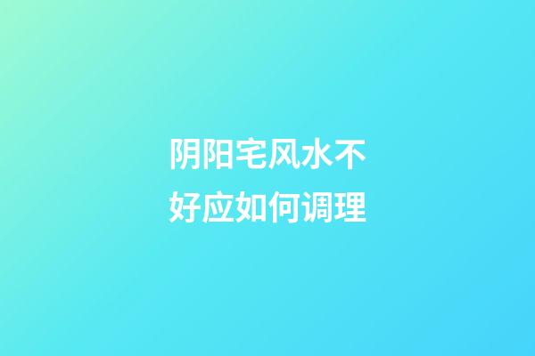 阴阳宅风水不好应如何调理