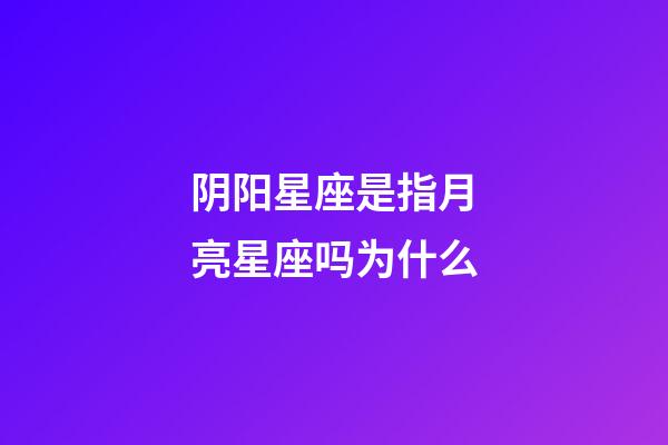 阴阳星座是指月亮星座吗为什么-第1张-星座运势-玄机派