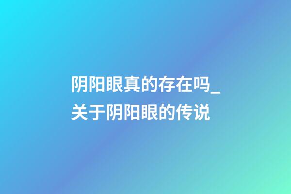 阴阳眼真的存在吗_关于阴阳眼的传说