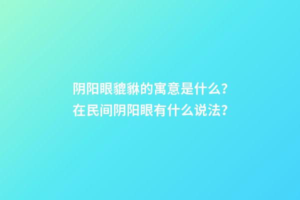 阴阳眼貔貅的寓意是什么？在民间阴阳眼有什么说法？