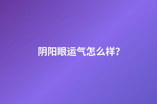 阴阳眼运气怎么样？