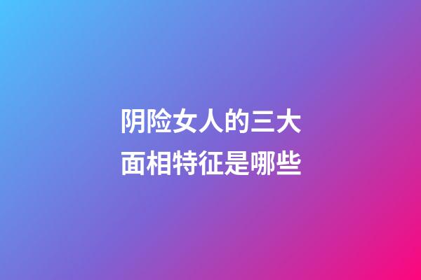 阴险女人的三大面相特征是哪些