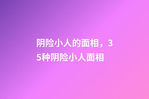 阴险小人的面相，35种阴险小人面相