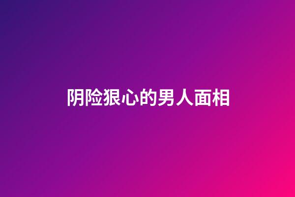 阴险狠心的男人面相