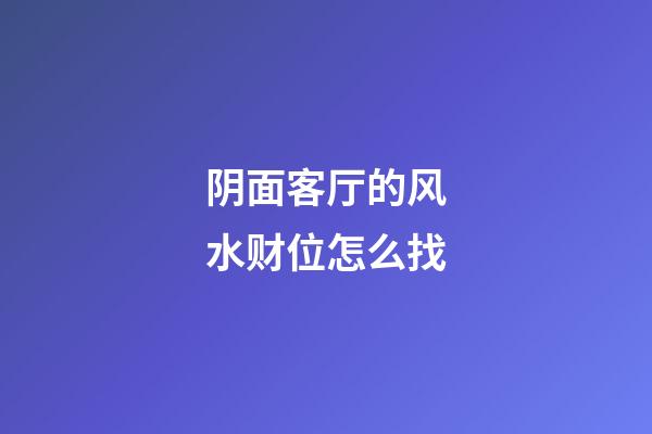 阴面客厅的风水财位怎么找