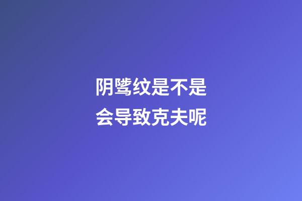 阴骘纹是不是会导致克夫呢