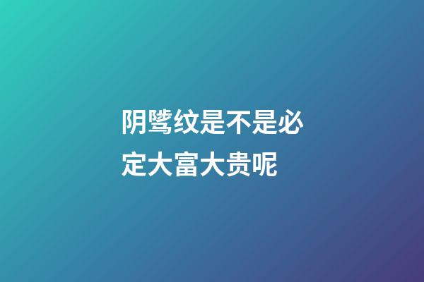 阴骘纹是不是必定大富大贵呢