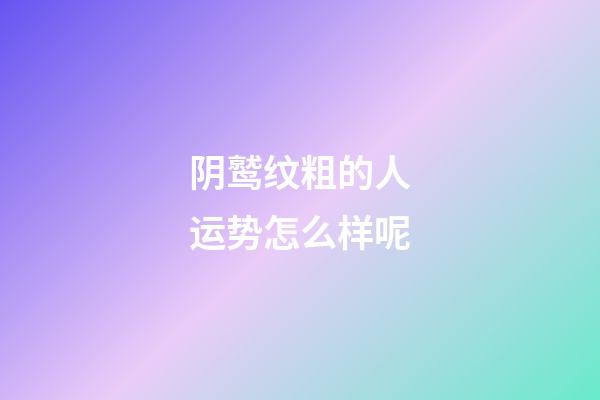 阴鹫纹粗的人运势怎么样呢