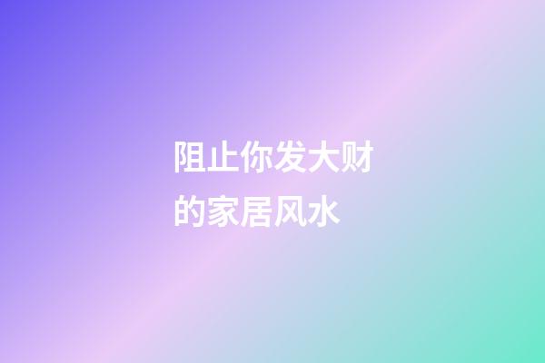 阻止你发大财的家居风水