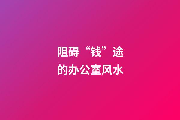 阻碍“钱”途的办公室风水