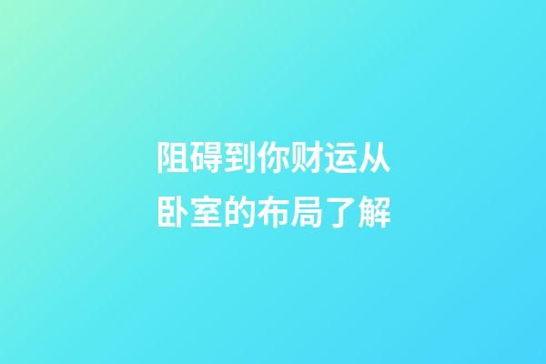 阻碍到你财运从卧室的布局了解