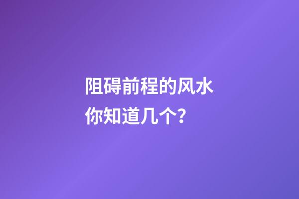 阻碍前程的风水你知道几个？