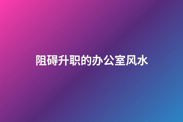 阻碍升职的办公室风水