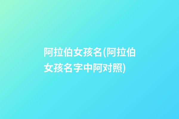 阿拉伯女孩名(阿拉伯女孩名字中阿对照)