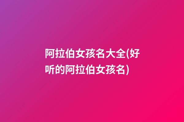 阿拉伯女孩名大全(好听的阿拉伯女孩名)