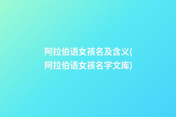 阿拉伯语女孩名及含义(阿拉伯语女孩名字文库)