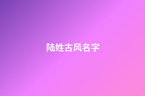 陆姓古风名字(陆姓古风名字两个字)-第1张-宝宝起名-玄机派