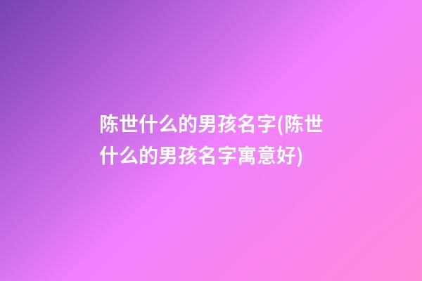 陈世什么的男孩名字(陈世什么的男孩名字寓意好)