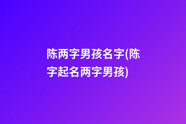 陈两字男孩名字(陈字起名两字男孩)