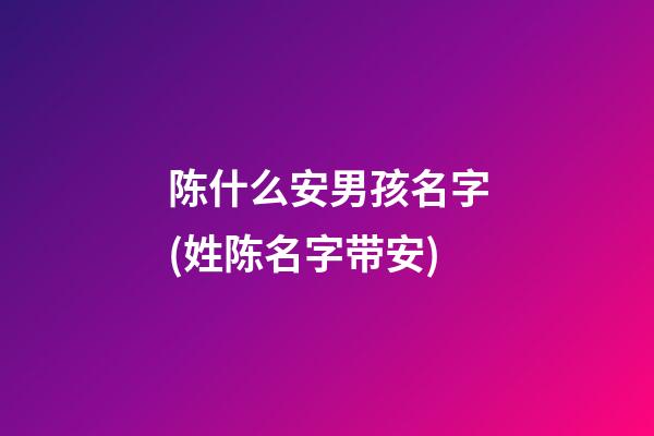 陈什么安男孩名字(姓陈名字带安)