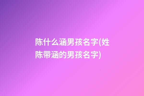 陈什么涵男孩名字(姓陈带涵的男孩名字)