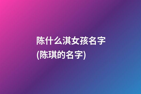 陈什么淇女孩名字(陈琪的名字)