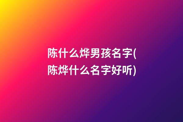 陈什么烨男孩名字(陈烨什么名字好听)