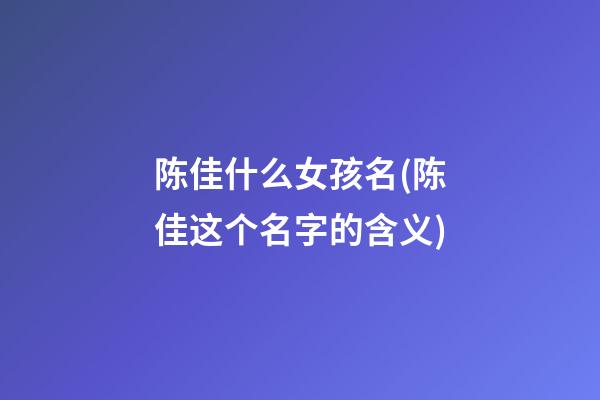 陈佳什么女孩名(陈佳这个名字的含义)