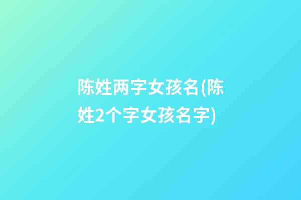 陈姓两字女孩名(陈姓2个字女孩名字)