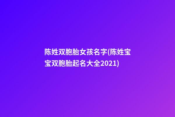 陈姓双胞胎女孩名字(陈姓宝宝双胞胎起名大全2021)