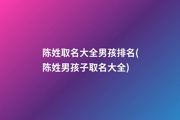 陈姓取名大全男孩排名(陈姓男孩子取名大全)