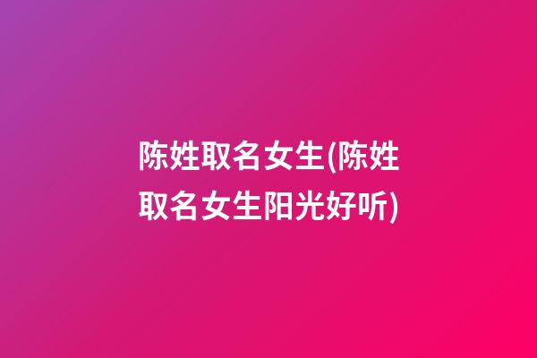 陈姓取名女生(陈姓取名女生阳光好听)