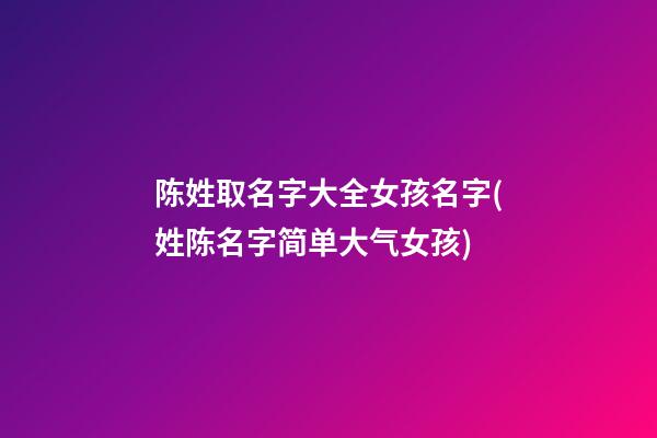 陈姓取名字大全女孩名字(姓陈名字简单大气女孩)