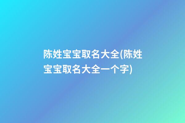 陈姓宝宝取名大全(陈姓宝宝取名大全一个字)