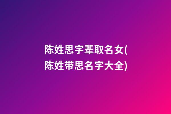 陈姓思字辈取名女(陈姓带思名字大全)