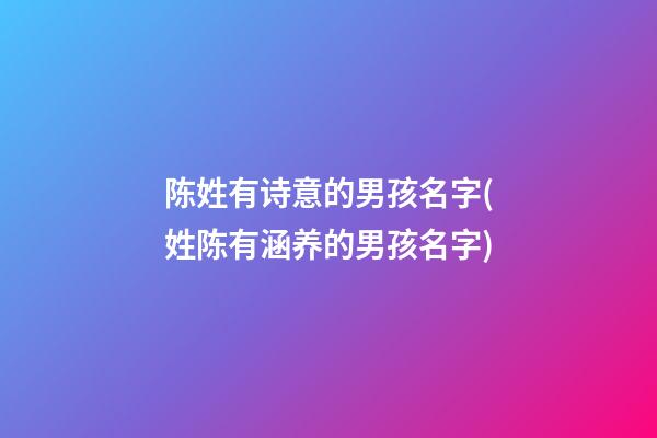 陈姓有诗意的男孩名字(姓陈有涵养的男孩名字)
