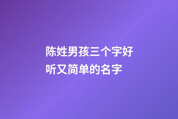 陈姓男孩三个字好听又简单的名字