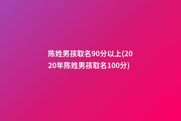 陈姓男孩取名90分以上(2020年陈姓男孩取名100分)