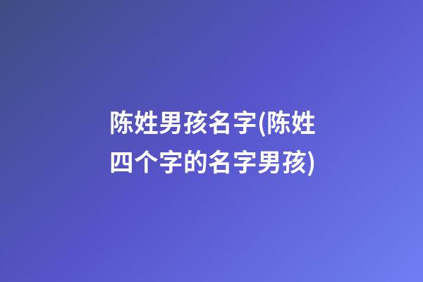 陈姓男孩名字(陈姓四个字的名字男孩)