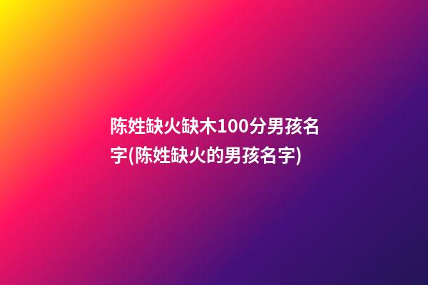 陈姓缺火缺木100分男孩名字(陈姓缺火的男孩名字)