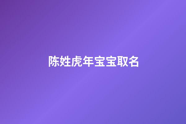 陈姓虎年宝宝取名(陈姓虎宝宝取名字)-第1张-宝宝起名-玄机派