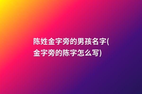 陈姓金字旁的男孩名字(金字旁的陈字怎么写)